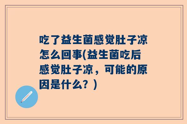 吃了益生菌感觉肚子凉怎么回事(益生菌吃后感觉肚子凉，可能的原因是什么？)