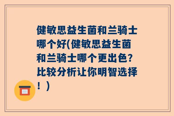 健敏思益生菌和兰骑士哪个好(健敏思益生菌和兰骑士哪个更出色？比较分析让你明智选择！)