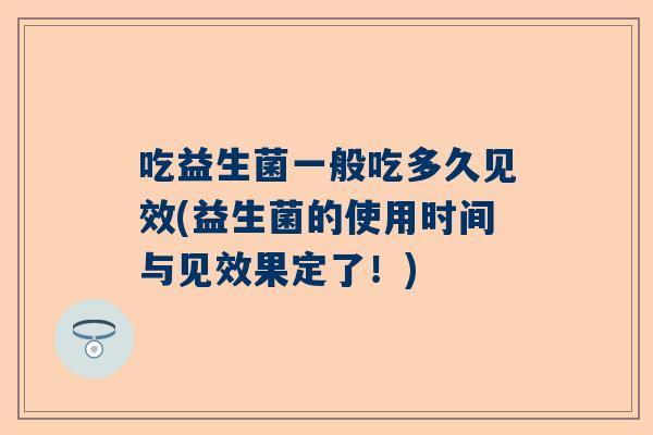 吃益生菌一般吃多久见效(益生菌的使用时间与见效果定了！)