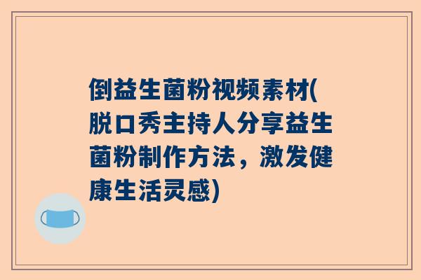 倒益生菌粉视频素材(脱口秀主持人分享益生菌粉制作方法，激发健康生活灵感)