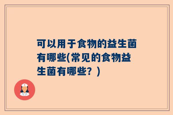 可以用于食物的益生菌有哪些(常见的食物益生菌有哪些？)