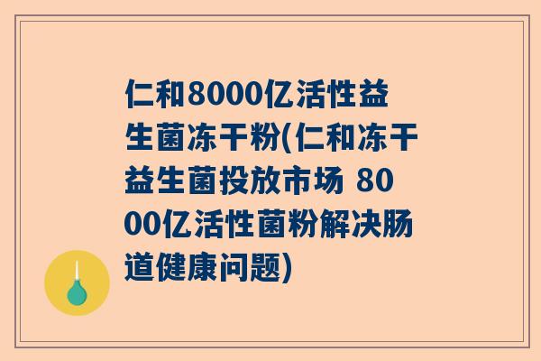 仁和8000亿活性益生菌冻干粉(仁和冻干益生菌投放市场 8000亿活性菌粉解决肠道健康问题)