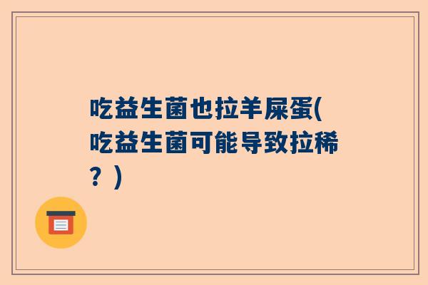 吃益生菌也拉羊屎蛋(吃益生菌可能导致拉稀？)