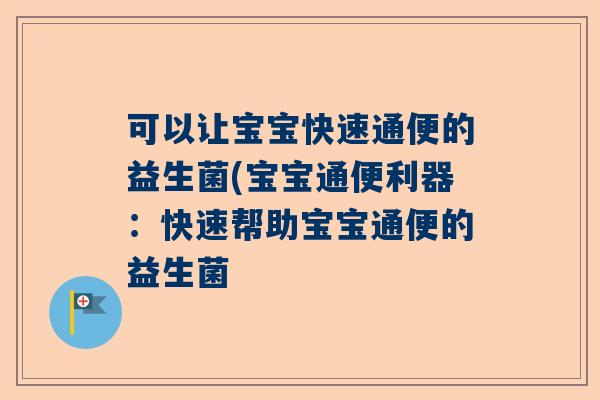 可以让宝宝快速通便的益生菌(宝宝通便利器：快速帮助宝宝通便的益生菌