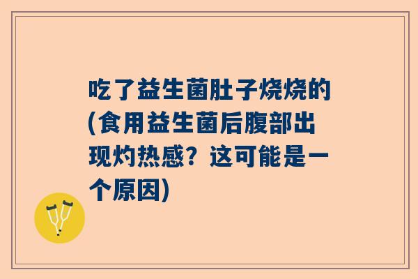 吃了益生菌肚子烧烧的(食用益生菌后腹部出现灼热感？这可能是一个原因)
