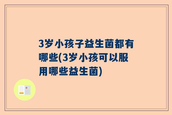 3岁小孩子益生菌都有哪些(3岁小孩可以服用哪些益生菌)