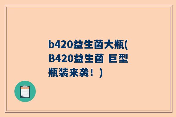 b420益生菌大瓶(B420益生菌 巨型瓶装来袭！)