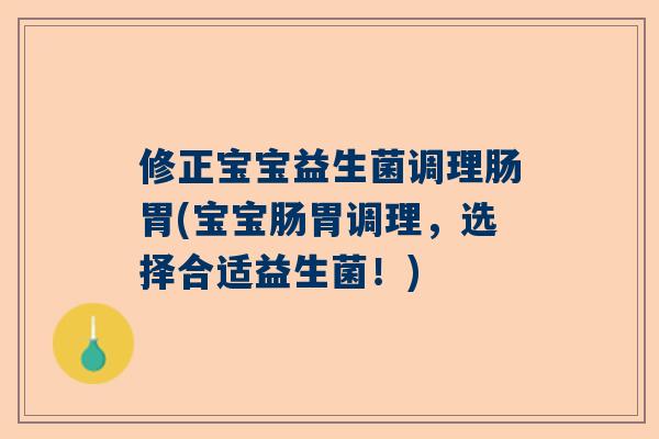 修正宝宝益生菌调理肠胃(宝宝肠胃调理，选择合适益生菌！)