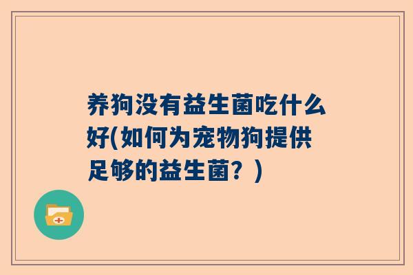 养狗没有益生菌吃什么好(如何为宠物狗提供足够的益生菌？)