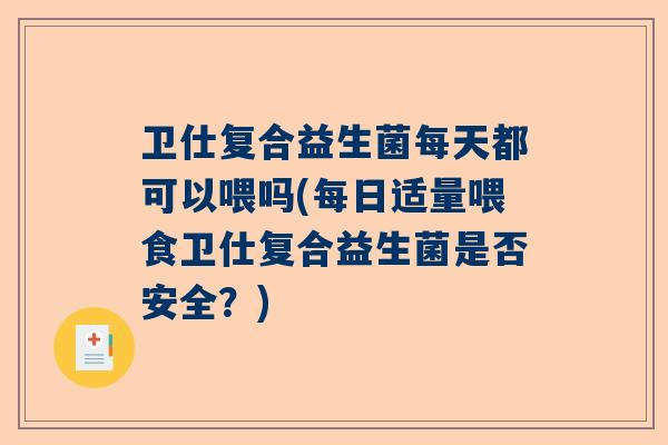卫仕复合益生菌每天都可以喂吗(每日适量喂食卫仕复合益生菌是否安全？)