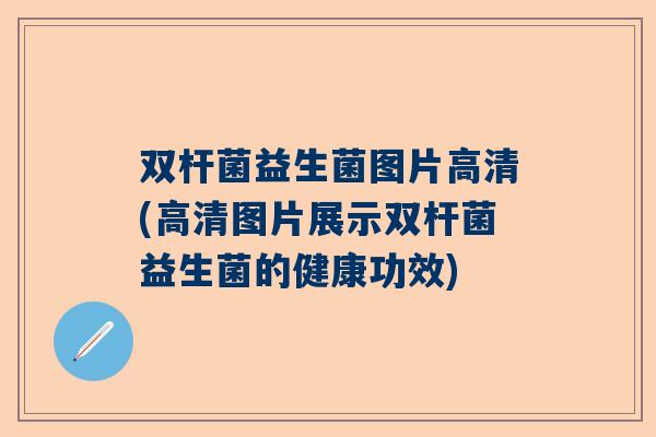 双杆菌益生菌图片高清(高清图片展示双杆菌益生菌的健康功效)