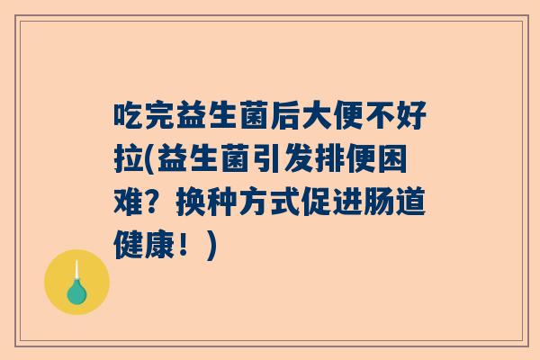 吃完益生菌后大便不好拉(益生菌引发排便困难？换种方式促进肠道健康！)
