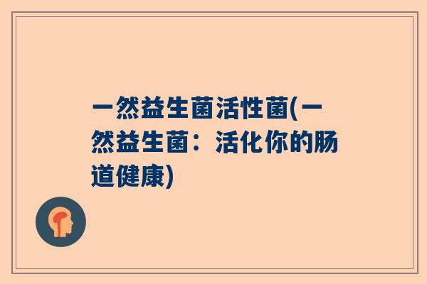 一然益生菌活性菌(一然益生菌：活化你的肠道健康)