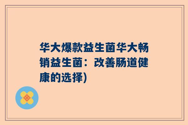 华大爆款益生菌华大畅销益生菌：改善肠道健康的选择)