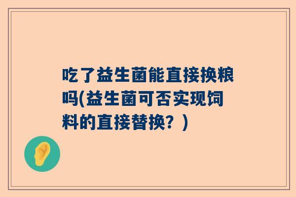 吃了益生菌能直接换粮吗(益生菌可否实现饲料的直接替换？)