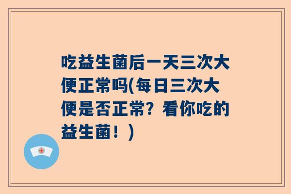 吃益生菌后一天三次大便正常吗(每日三次大便是否正常？看你吃的益生菌！)