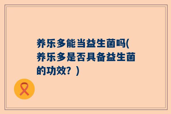养乐多能当益生菌吗(养乐多是否具备益生菌的功效？)