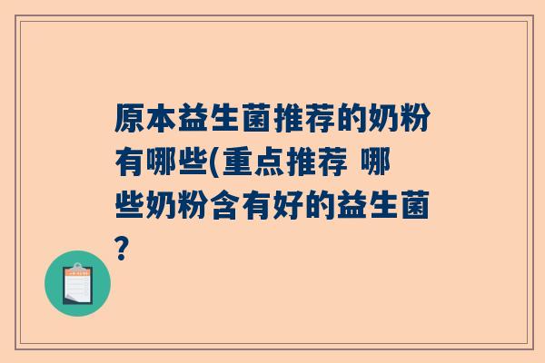 原本益生菌推荐的奶粉有哪些(重点推荐 哪些奶粉含有好的益生菌？