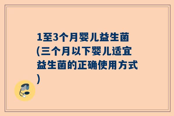 1至3个月婴儿益生菌(三个月以下婴儿适宜益生菌的正确使用方式)