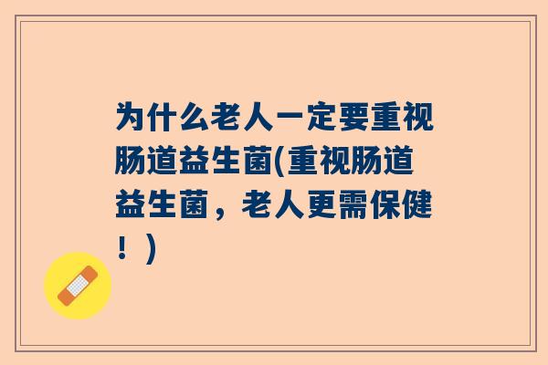 为什么老人一定要重视肠道益生菌(重视肠道益生菌，老人更需保健！)
