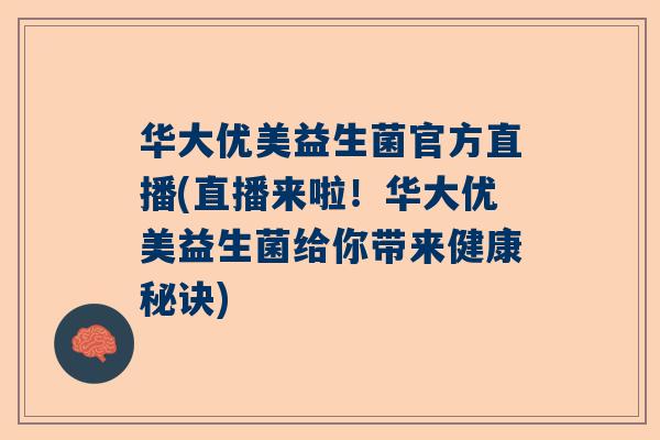 华大优美益生菌官方直播(直播来啦！华大优美益生菌给你带来健康秘诀)