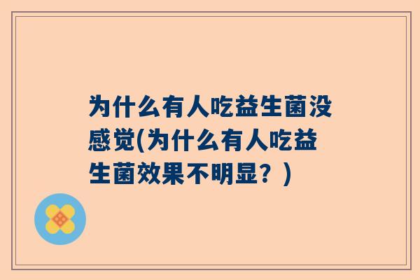 为什么有人吃益生菌没感觉(为什么有人吃益生菌效果不明显？)
