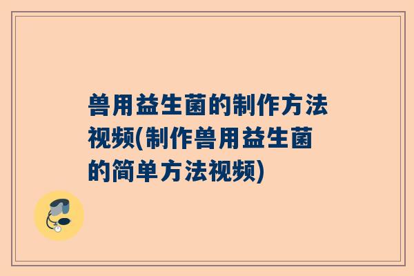 兽用益生菌的制作方法视频(制作兽用益生菌的简单方法视频)