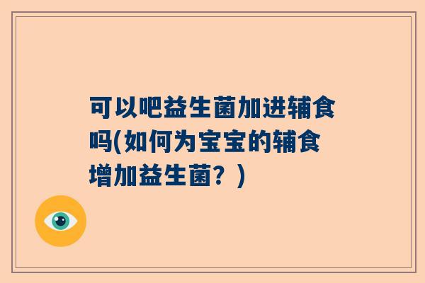 可以吧益生菌加进辅食吗(如何为宝宝的辅食增加益生菌？)