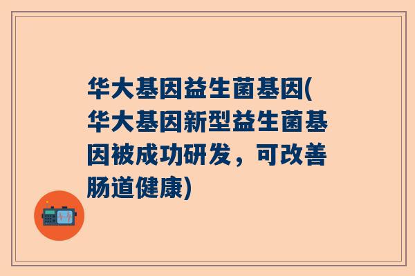 华大基因益生菌基因(华大基因新型益生菌基因被成功研发，可改善肠道健康)