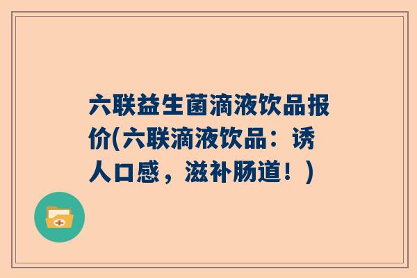 六联益生菌滴液饮品报价(六联滴液饮品：诱人口感，滋补肠道！)
