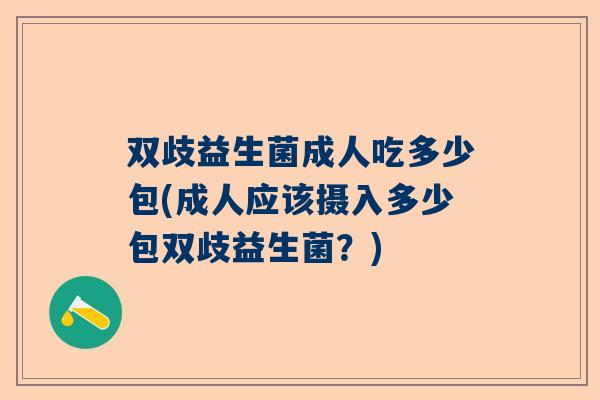 双歧益生菌成人吃多少包(成人应该摄入多少包双歧益生菌？)