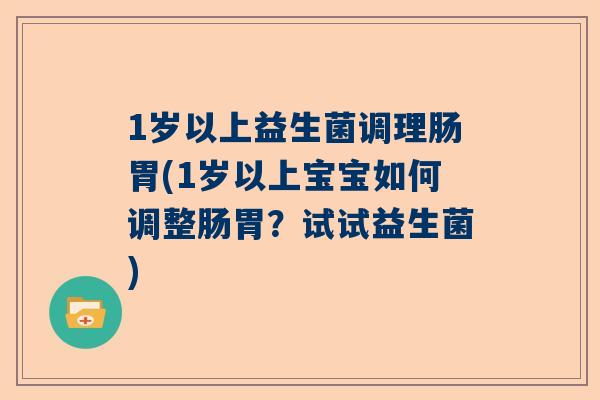 1岁以上益生菌调理肠胃(1岁以上宝宝如何调整肠胃？试试益生菌)
