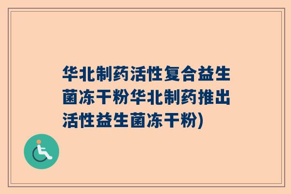 华北制药活性复合益生菌冻干粉华北制药推出活性益生菌冻干粉)