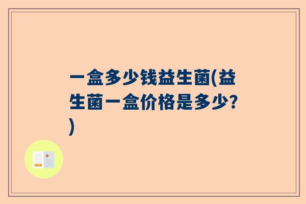 一盒多少钱益生菌(益生菌一盒价格是多少？)