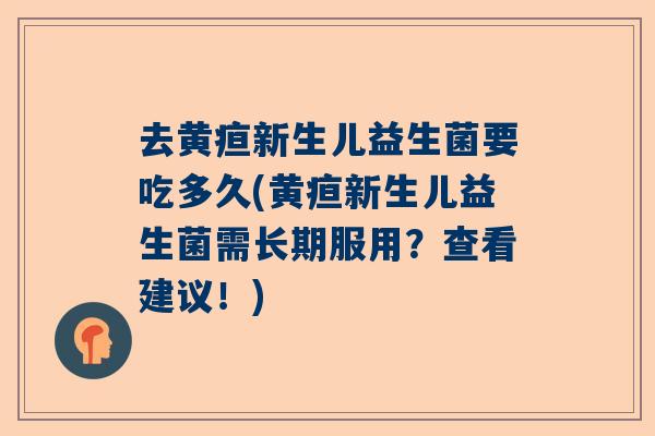 去黄疸新生儿益生菌要吃多久(黄疸新生儿益生菌需长期服用？查看建议！)