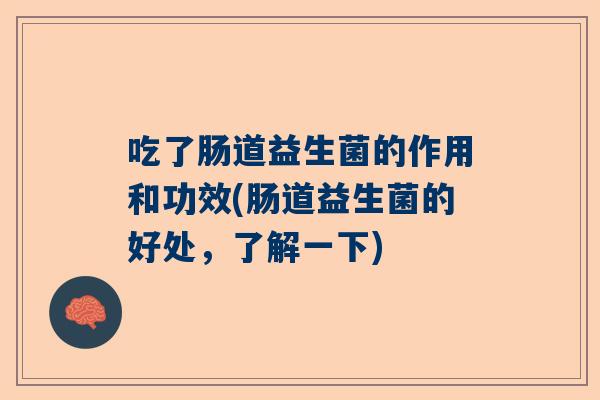 吃了肠道益生菌的作用和功效(肠道益生菌的好处，了解一下)