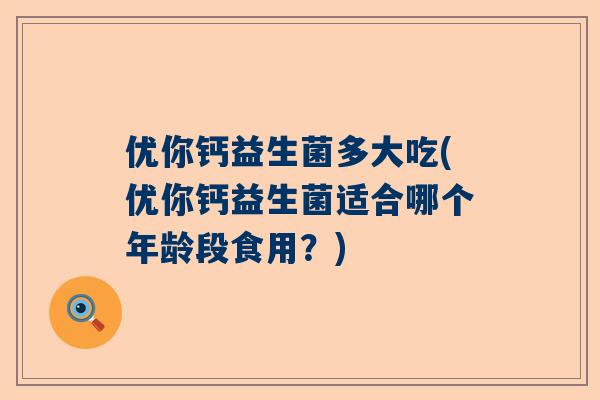 优你钙益生菌多大吃(优你钙益生菌适合哪个年龄段食用？)
