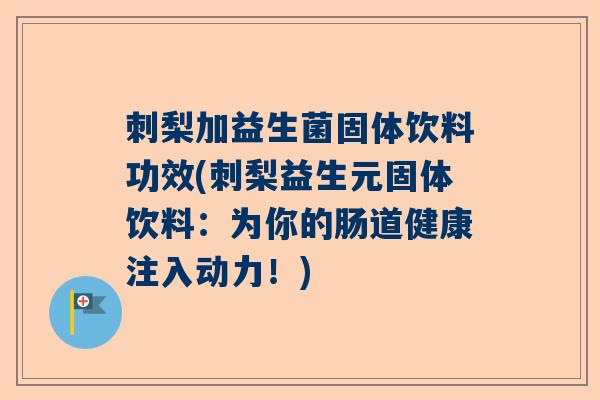 刺梨加益生菌固体饮料功效(刺梨益生元固体饮料：为你的肠道健康注入动力！)