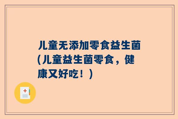 儿童无添加零食益生菌(儿童益生菌零食，健康又好吃！)