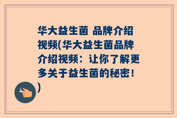 华大益生菌 品牌介绍视频(华大益生菌品牌介绍视频：让你了解更多关于益生菌的秘密！)