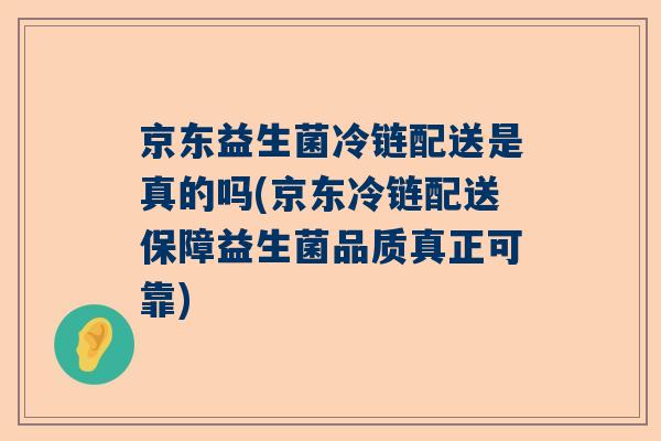 京东益生菌冷链配送是真的吗(京东冷链配送保障益生菌品质真正可靠)
