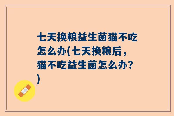 七天换粮益生菌猫不吃怎么办(七天换粮后，猫不吃益生菌怎么办？)