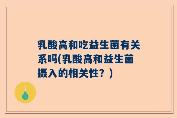 乳酸高和吃益生菌有关系吗(乳酸高和益生菌摄入的相关性？)