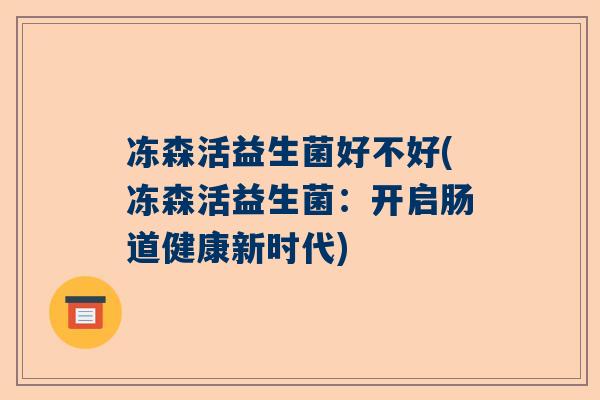 冻森活益生菌好不好(冻森活益生菌：开启肠道健康新时代)