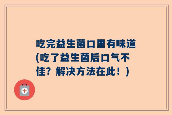 吃完益生菌口里有味道(吃了益生菌后口气不佳？解决方法在此！)