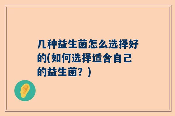几种益生菌怎么选择好的(如何选择适合自己的益生菌？)
