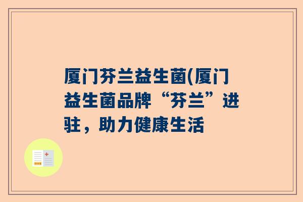 厦门芬兰益生菌(厦门益生菌品牌“芬兰”进驻，助力健康生活