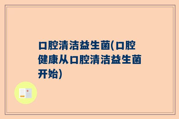 口腔清洁益生菌(口腔健康从口腔清洁益生菌开始)