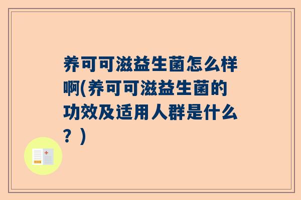 养可可滋益生菌怎么样啊(养可可滋益生菌的功效及适用人群是什么？)