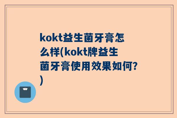 kokt益生菌牙膏怎么样(kokt牌益生菌牙膏使用效果如何？)